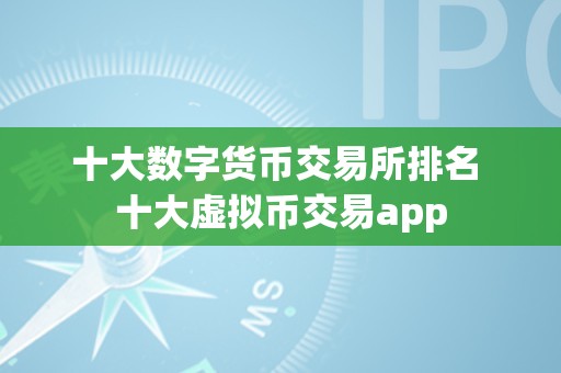 数字货币十大交易所平台(数字货币交易所有哪些有名气的?)