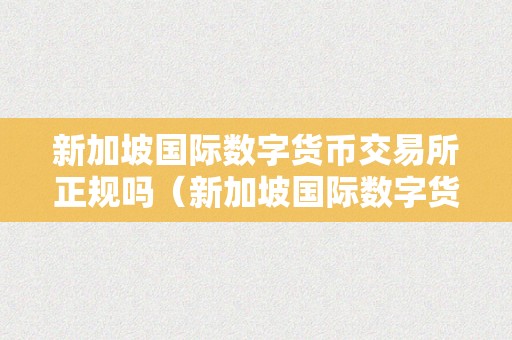 国际数字货币市场交易所(国际数字货币市场交易所有哪几家)