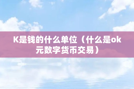 ok数字货币交易所最新消息(ok交易所全球官网app下载)