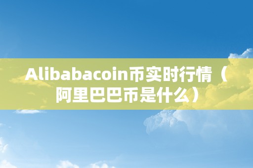 阿里数字货币今日价格(阿里在发行自己的数字货币吗)