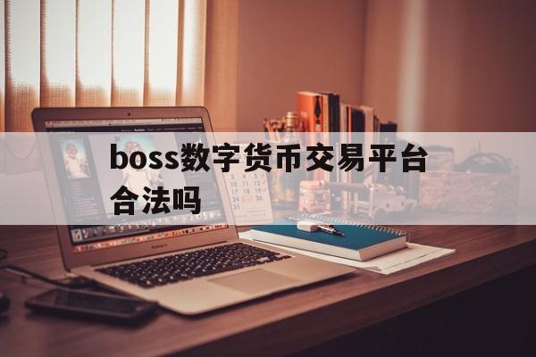 包含boss数字货币交易平台合法吗的词条