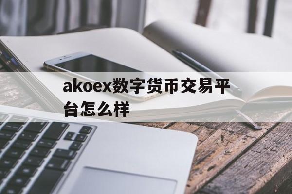 akoex数字货币交易平台怎么样的简单介绍