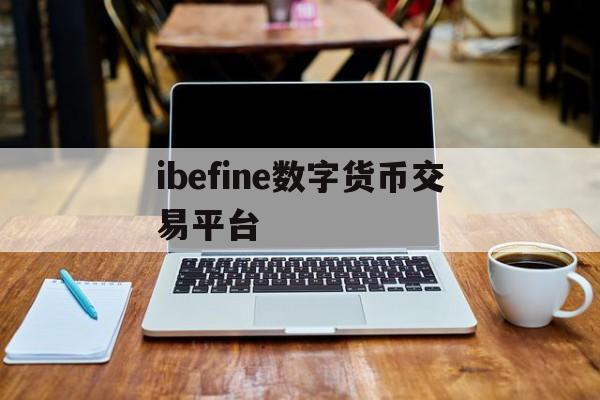 ibefine数字货币交易平台的简单介绍