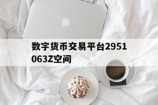 数字货币交易平台2951063Z空间的简单介绍