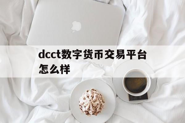 dcct数字货币交易平台怎么样的简单介绍