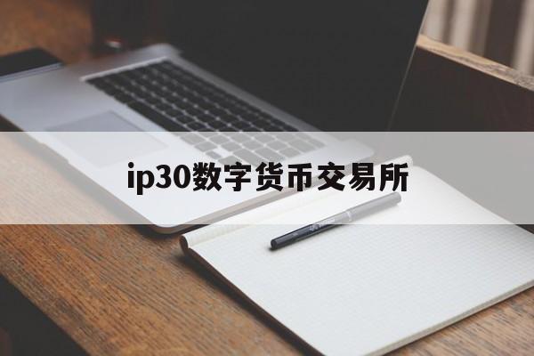 ip30数字货币交易所(雷达币香港数字货币交易所)