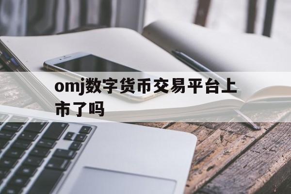 关于omj数字货币交易平台上市了吗的信息