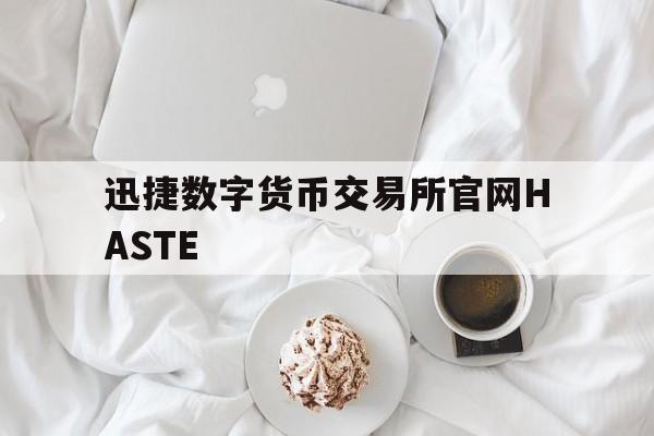 包含迅捷数字货币交易所官网HASTE的词条