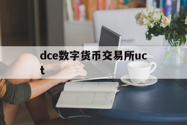 关于dce数字货币交易所uct的信息