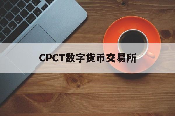 CPCT数字货币交易所(中国唯一合法数字货币交易所)